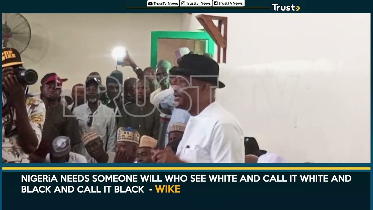 Nigeria Needs Someone Will Who See White And Call It White And Black And Call It Black – Wike