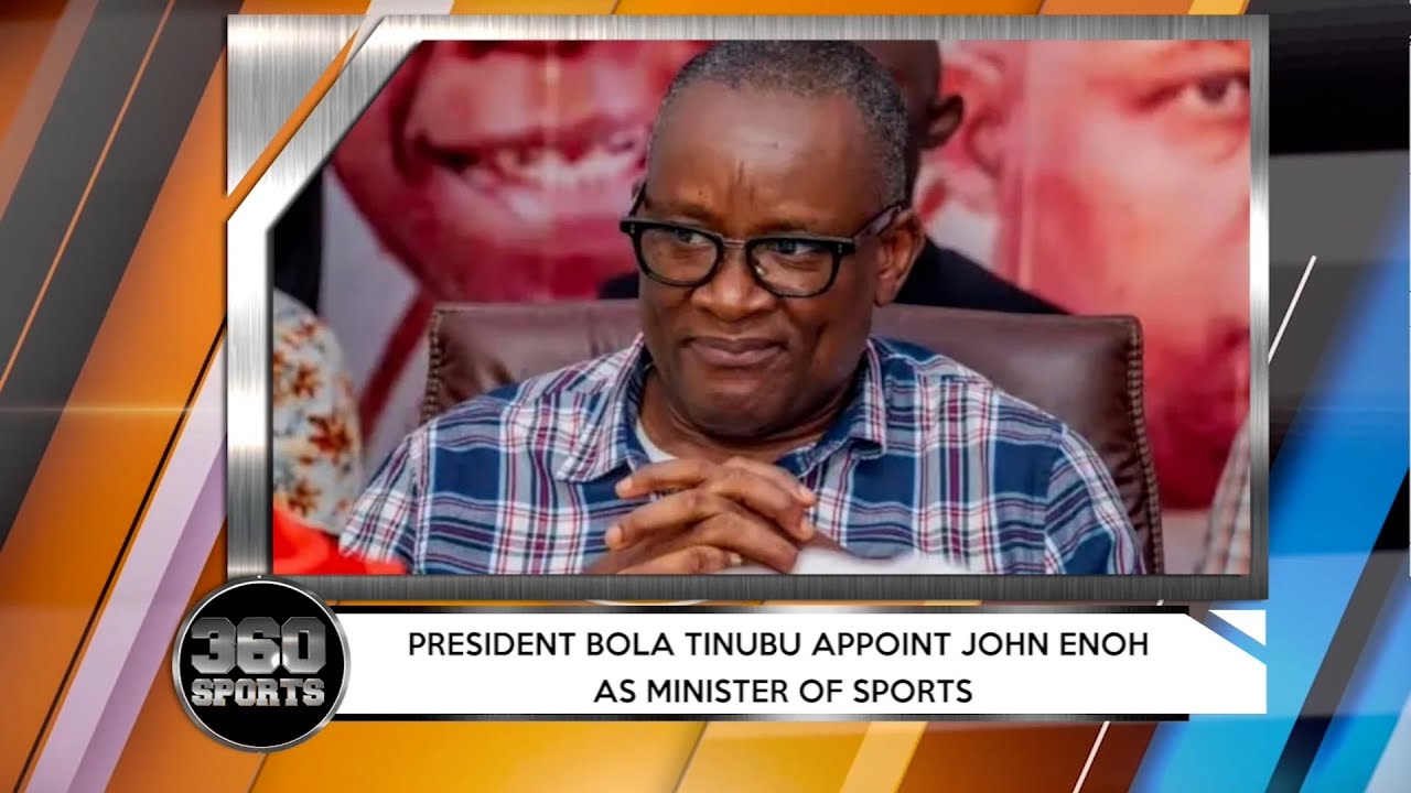 360 SPORTS: President Bola Tinubu Appoint John Enoh As Minister Of Sports + More