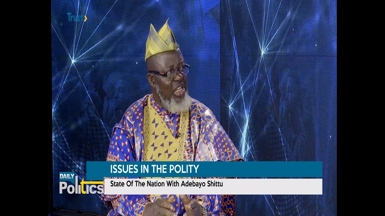 DAILY POLITICS: ISSUES IN THE POLITY; State Of The Nation With Adebayo Shittu +More