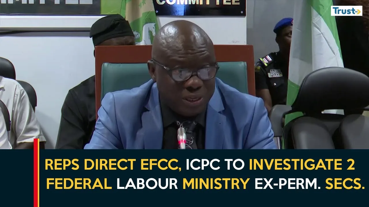 Reps direct EFCC, ICPC to investigate 2 Federal Labour Ministry ex-permanent secretaries